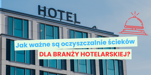 Jak ważne są oczyszczalnie ścieków dla branży hotelarskiej?